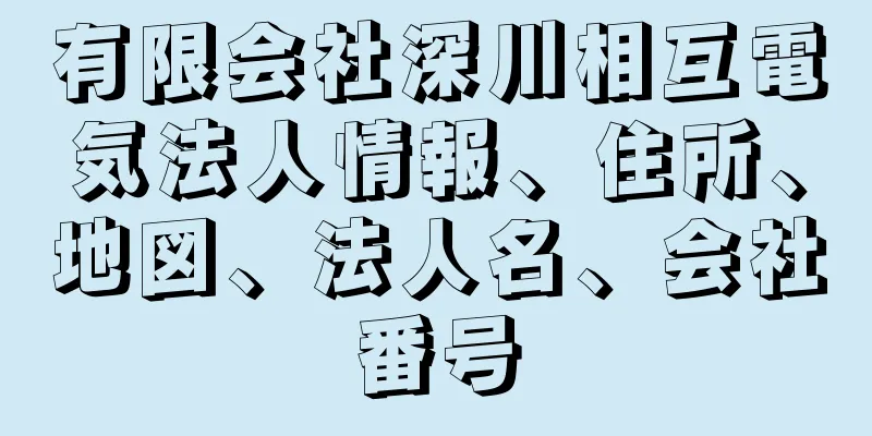 有限会社深川相互電気法人情報、住所、地図、法人名、会社番号