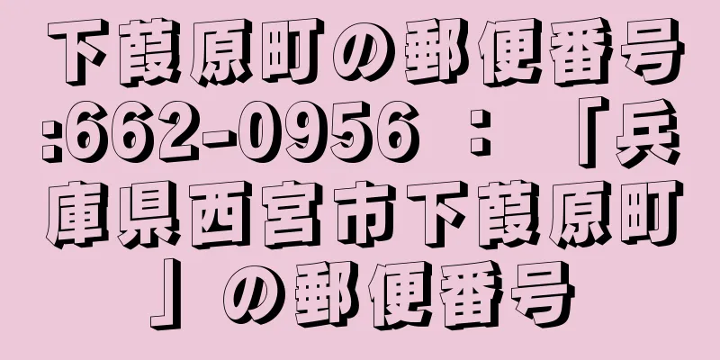 下葭原町の郵便番号:662-0956 ： 「兵庫県西宮市下葭原町」の郵便番号