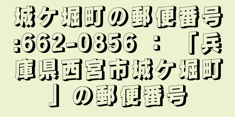 城ケ堀町の郵便番号:662-0856 ： 「兵庫県西宮市城ケ堀町」の郵便番号