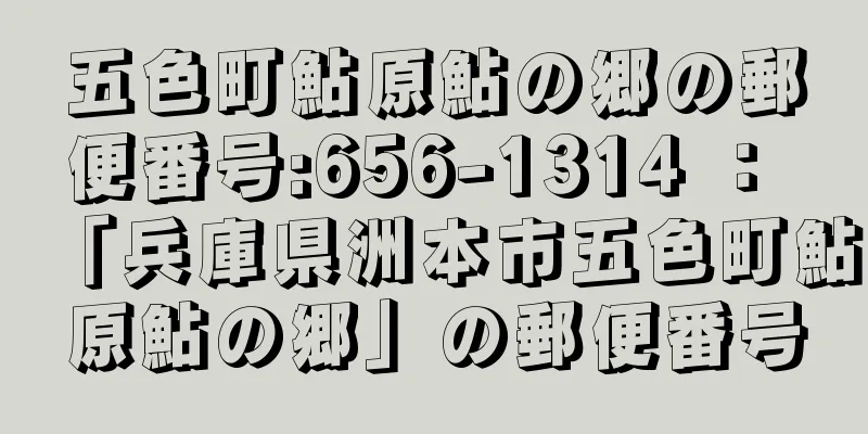 五色町鮎原鮎の郷の郵便番号:656-1314 ： 「兵庫県洲本市五色町鮎原鮎の郷」の郵便番号