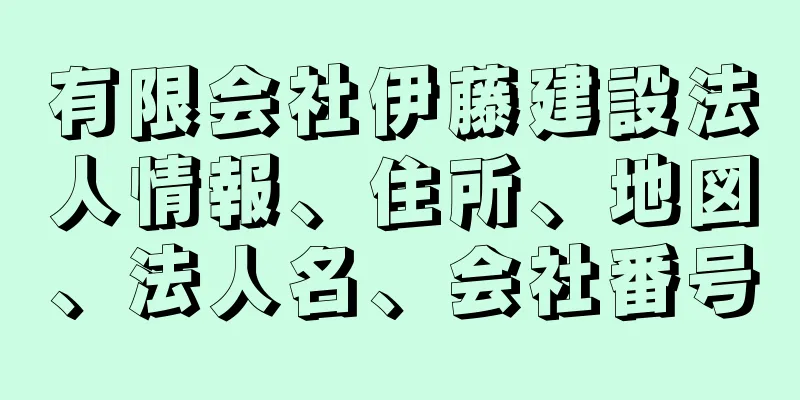 有限会社伊藤建設法人情報、住所、地図、法人名、会社番号