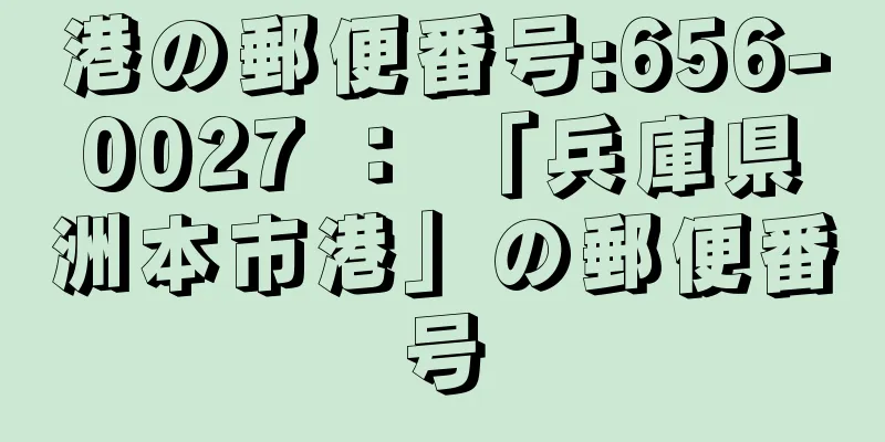 港の郵便番号:656-0027 ： 「兵庫県洲本市港」の郵便番号