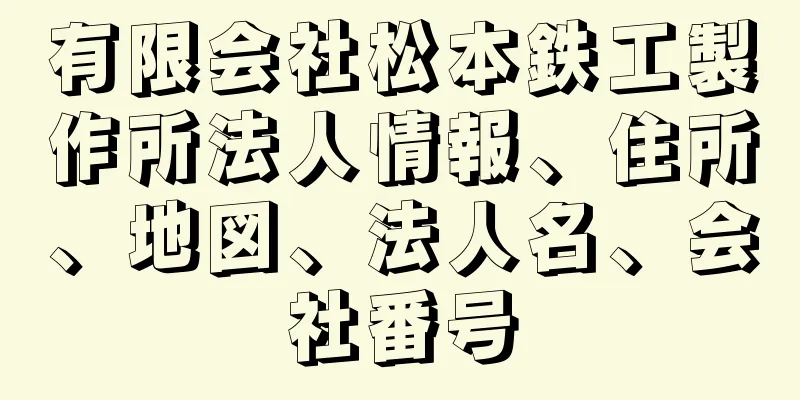 有限会社松本鉄工製作所法人情報、住所、地図、法人名、会社番号