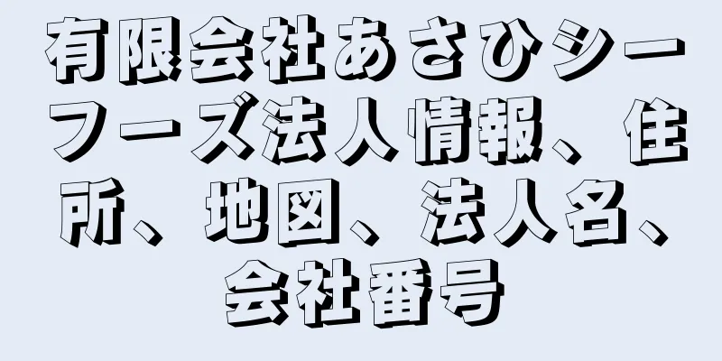 有限会社あさひシーフーズ法人情報、住所、地図、法人名、会社番号