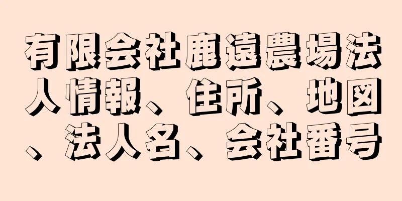 有限会社鹿遠農場法人情報、住所、地図、法人名、会社番号