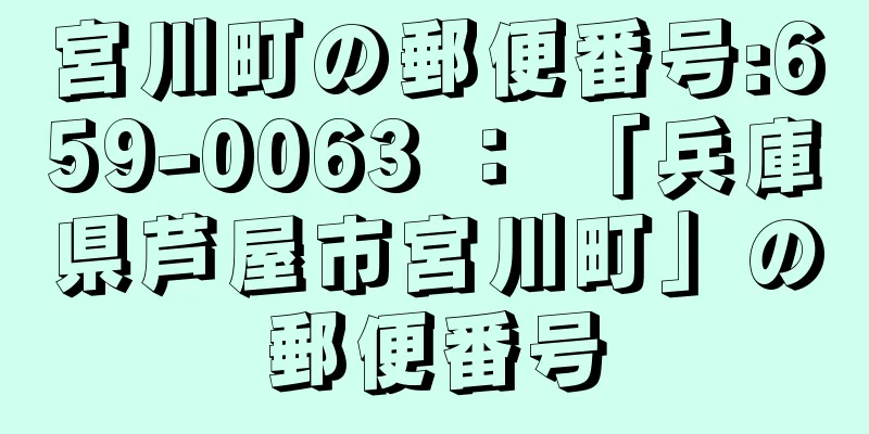 宮川町の郵便番号:659-0063 ： 「兵庫県芦屋市宮川町」の郵便番号