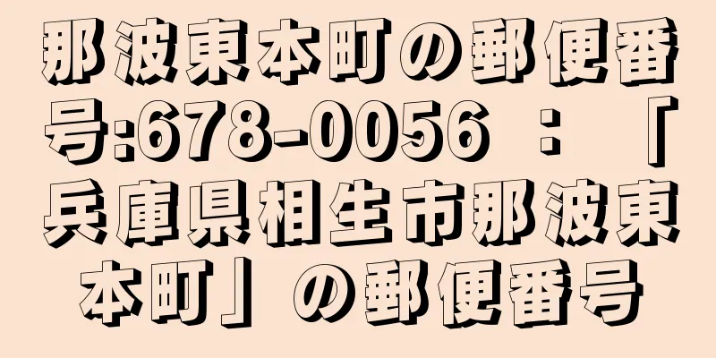 那波東本町の郵便番号:678-0056 ： 「兵庫県相生市那波東本町」の郵便番号