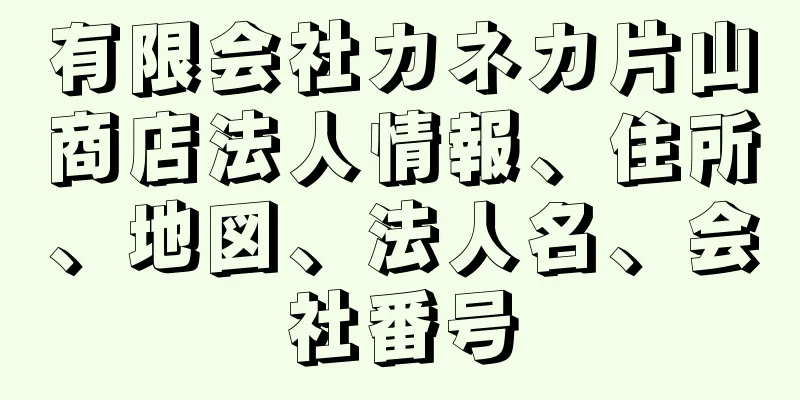 有限会社カネカ片山商店法人情報、住所、地図、法人名、会社番号