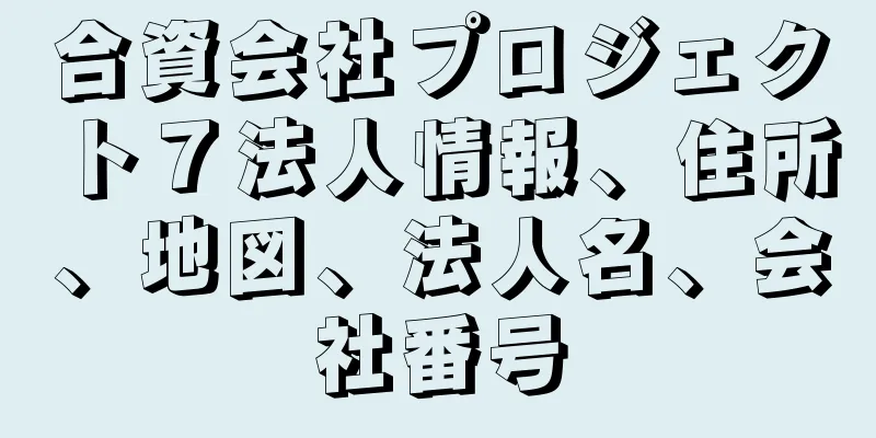 合資会社プロジェクト７法人情報、住所、地図、法人名、会社番号