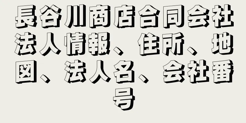 長谷川商店合同会社法人情報、住所、地図、法人名、会社番号