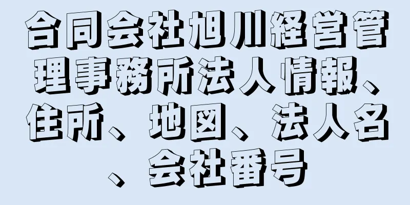 合同会社旭川経営管理事務所法人情報、住所、地図、法人名、会社番号