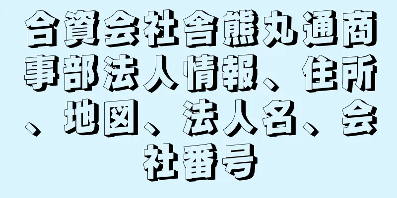 合資会社舎熊丸通商事部法人情報、住所、地図、法人名、会社番号