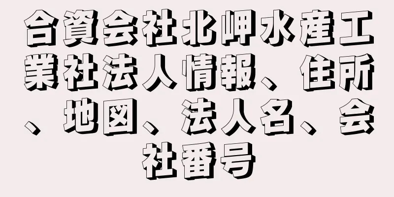 合資会社北岬水産工業社法人情報、住所、地図、法人名、会社番号