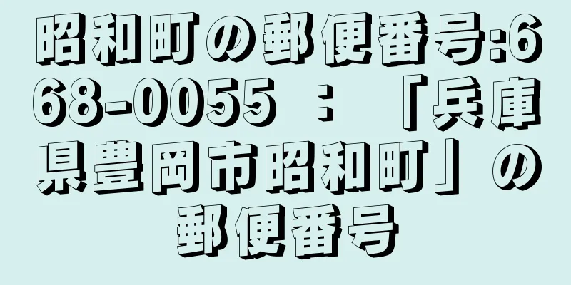 昭和町の郵便番号:668-0055 ： 「兵庫県豊岡市昭和町」の郵便番号