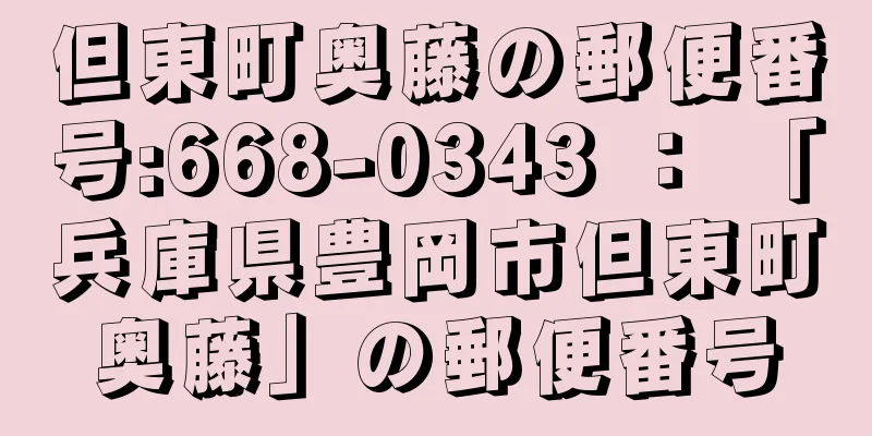 但東町奥藤の郵便番号:668-0343 ： 「兵庫県豊岡市但東町奥藤」の郵便番号