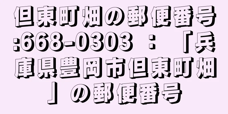 但東町畑の郵便番号:668-0303 ： 「兵庫県豊岡市但東町畑」の郵便番号