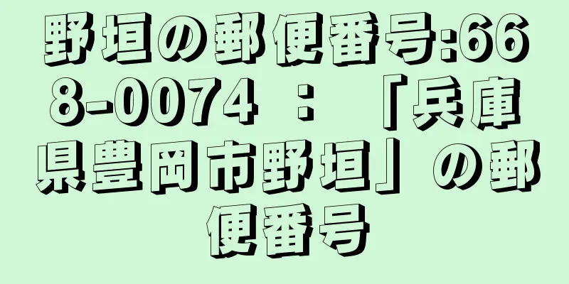 野垣の郵便番号:668-0074 ： 「兵庫県豊岡市野垣」の郵便番号