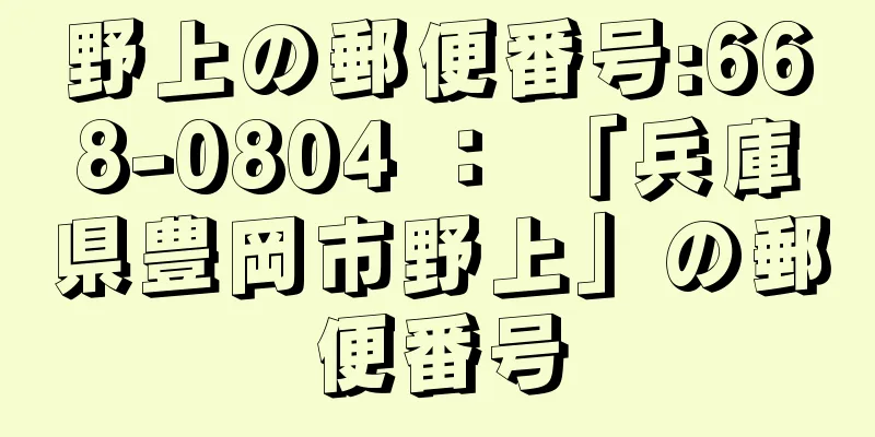 野上の郵便番号:668-0804 ： 「兵庫県豊岡市野上」の郵便番号