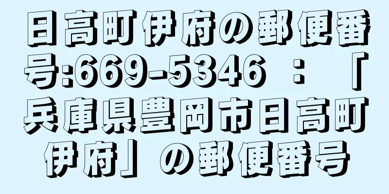日高町伊府の郵便番号:669-5346 ： 「兵庫県豊岡市日高町伊府」の郵便番号