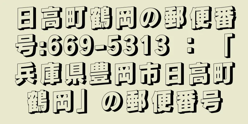 日高町鶴岡の郵便番号:669-5313 ： 「兵庫県豊岡市日高町鶴岡」の郵便番号