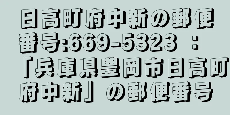 日高町府中新の郵便番号:669-5323 ： 「兵庫県豊岡市日高町府中新」の郵便番号