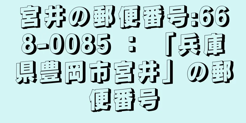 宮井の郵便番号:668-0085 ： 「兵庫県豊岡市宮井」の郵便番号