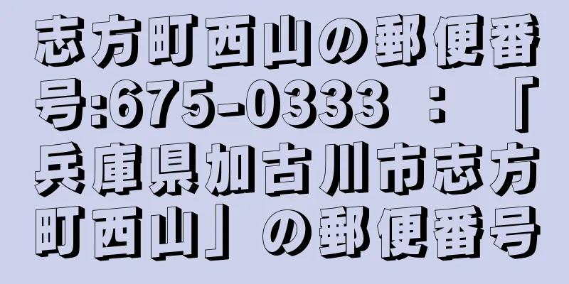 志方町西山の郵便番号:675-0333 ： 「兵庫県加古川市志方町西山」の郵便番号