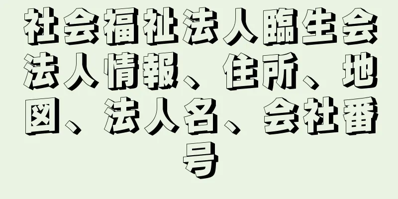 社会福祉法人臨生会法人情報、住所、地図、法人名、会社番号