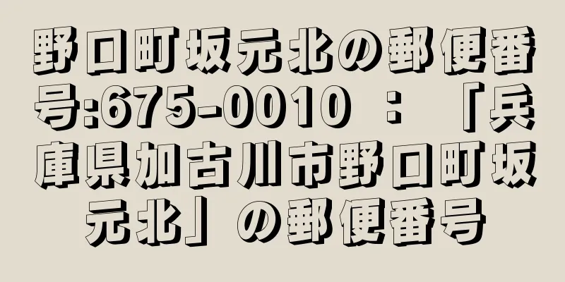 野口町坂元北の郵便番号:675-0010 ： 「兵庫県加古川市野口町坂元北」の郵便番号