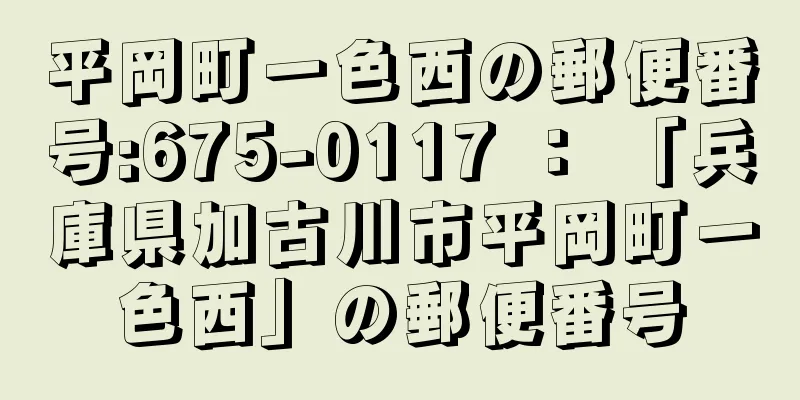 平岡町一色西の郵便番号:675-0117 ： 「兵庫県加古川市平岡町一色西」の郵便番号