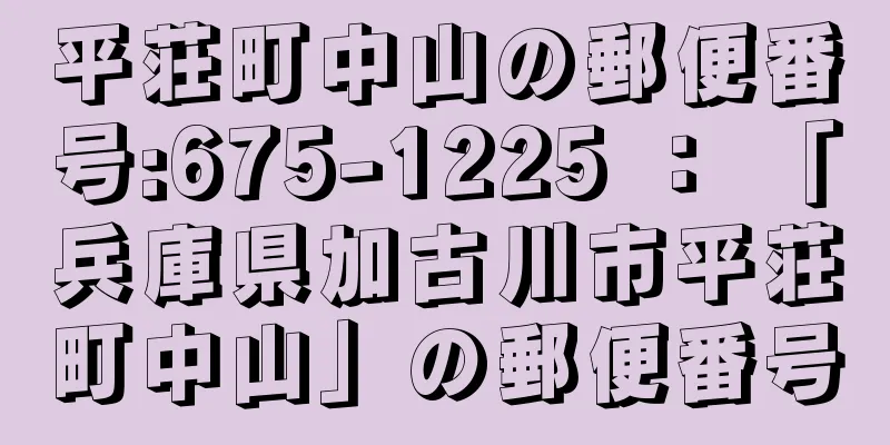 平荘町中山の郵便番号:675-1225 ： 「兵庫県加古川市平荘町中山」の郵便番号