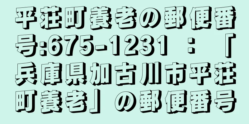 平荘町養老の郵便番号:675-1231 ： 「兵庫県加古川市平荘町養老」の郵便番号