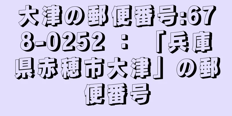 大津の郵便番号:678-0252 ： 「兵庫県赤穂市大津」の郵便番号
