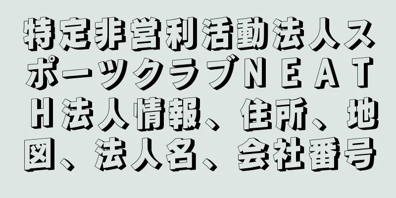 特定非営利活動法人スポーツクラブＮＥＡＴＨ法人情報、住所、地図、法人名、会社番号