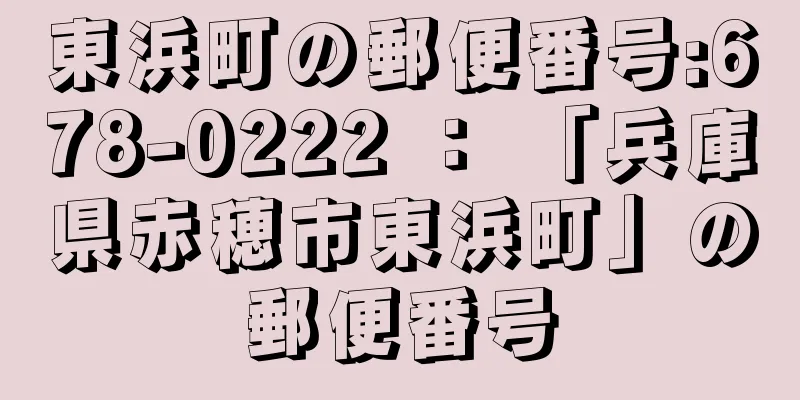 東浜町の郵便番号:678-0222 ： 「兵庫県赤穂市東浜町」の郵便番号