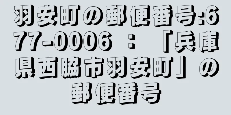 羽安町の郵便番号:677-0006 ： 「兵庫県西脇市羽安町」の郵便番号