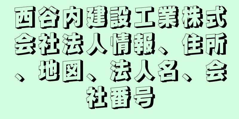 西谷内建設工業株式会社法人情報、住所、地図、法人名、会社番号