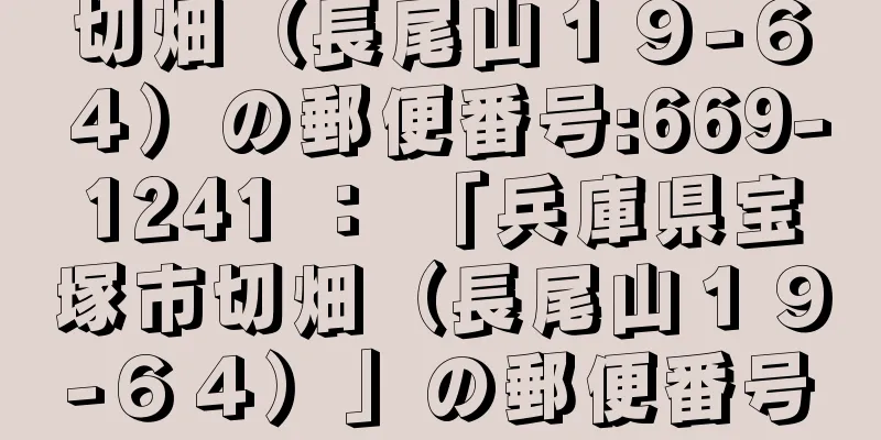 切畑（長尾山１９−６４）の郵便番号:669-1241 ： 「兵庫県宝塚市切畑（長尾山１９−６４）」の郵便番号