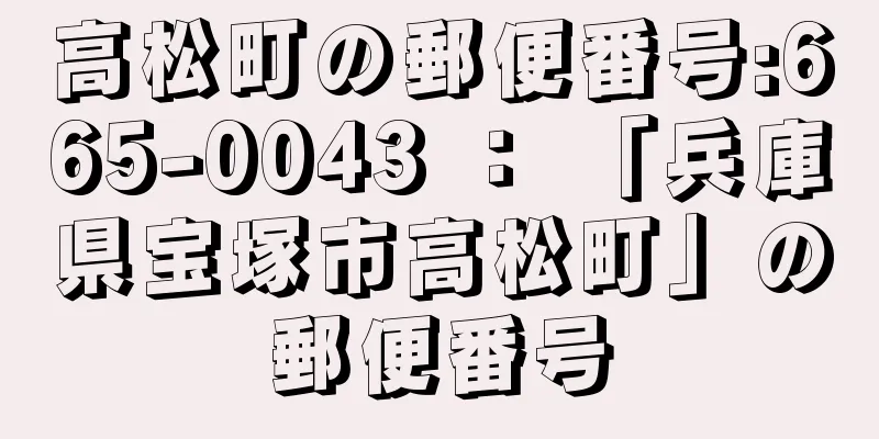 高松町の郵便番号:665-0043 ： 「兵庫県宝塚市高松町」の郵便番号
