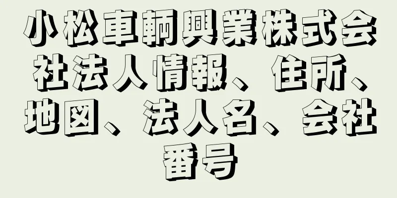 小松車輌興業株式会社法人情報、住所、地図、法人名、会社番号