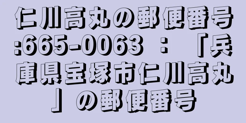 仁川高丸の郵便番号:665-0063 ： 「兵庫県宝塚市仁川高丸」の郵便番号