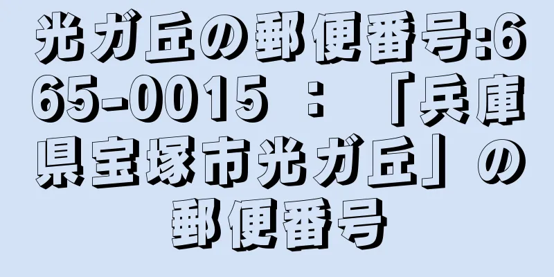 光ガ丘の郵便番号:665-0015 ： 「兵庫県宝塚市光ガ丘」の郵便番号