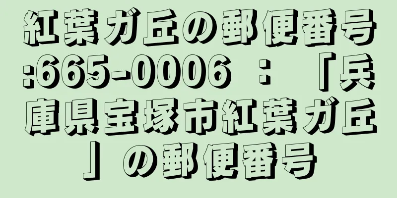 紅葉ガ丘の郵便番号:665-0006 ： 「兵庫県宝塚市紅葉ガ丘」の郵便番号