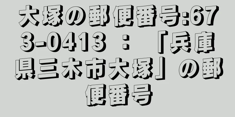 大塚の郵便番号:673-0413 ： 「兵庫県三木市大塚」の郵便番号