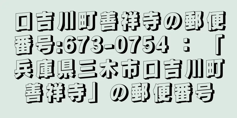 口吉川町善祥寺の郵便番号:673-0754 ： 「兵庫県三木市口吉川町善祥寺」の郵便番号