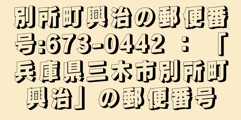 別所町興治の郵便番号:673-0442 ： 「兵庫県三木市別所町興治」の郵便番号