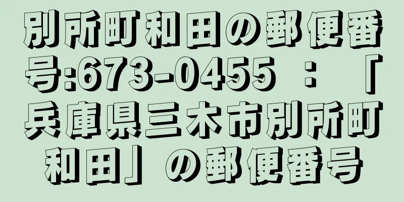 別所町和田の郵便番号:673-0455 ： 「兵庫県三木市別所町和田」の郵便番号