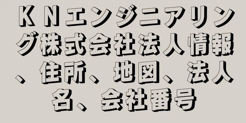 ＫＮエンジニアリング株式会社法人情報、住所、地図、法人名、会社番号