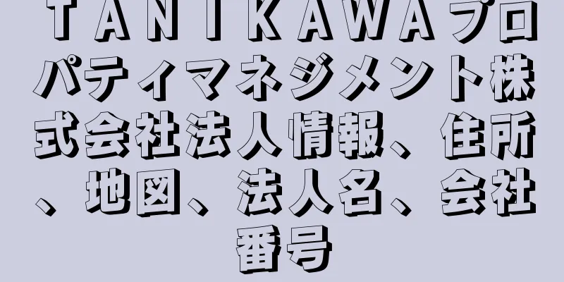 ＴＡＮＩＫＡＷＡプロパティマネジメント株式会社法人情報、住所、地図、法人名、会社番号