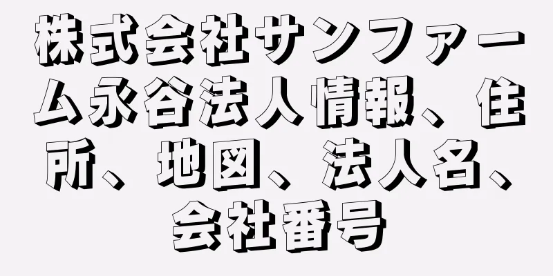 株式会社サンファーム永谷法人情報、住所、地図、法人名、会社番号